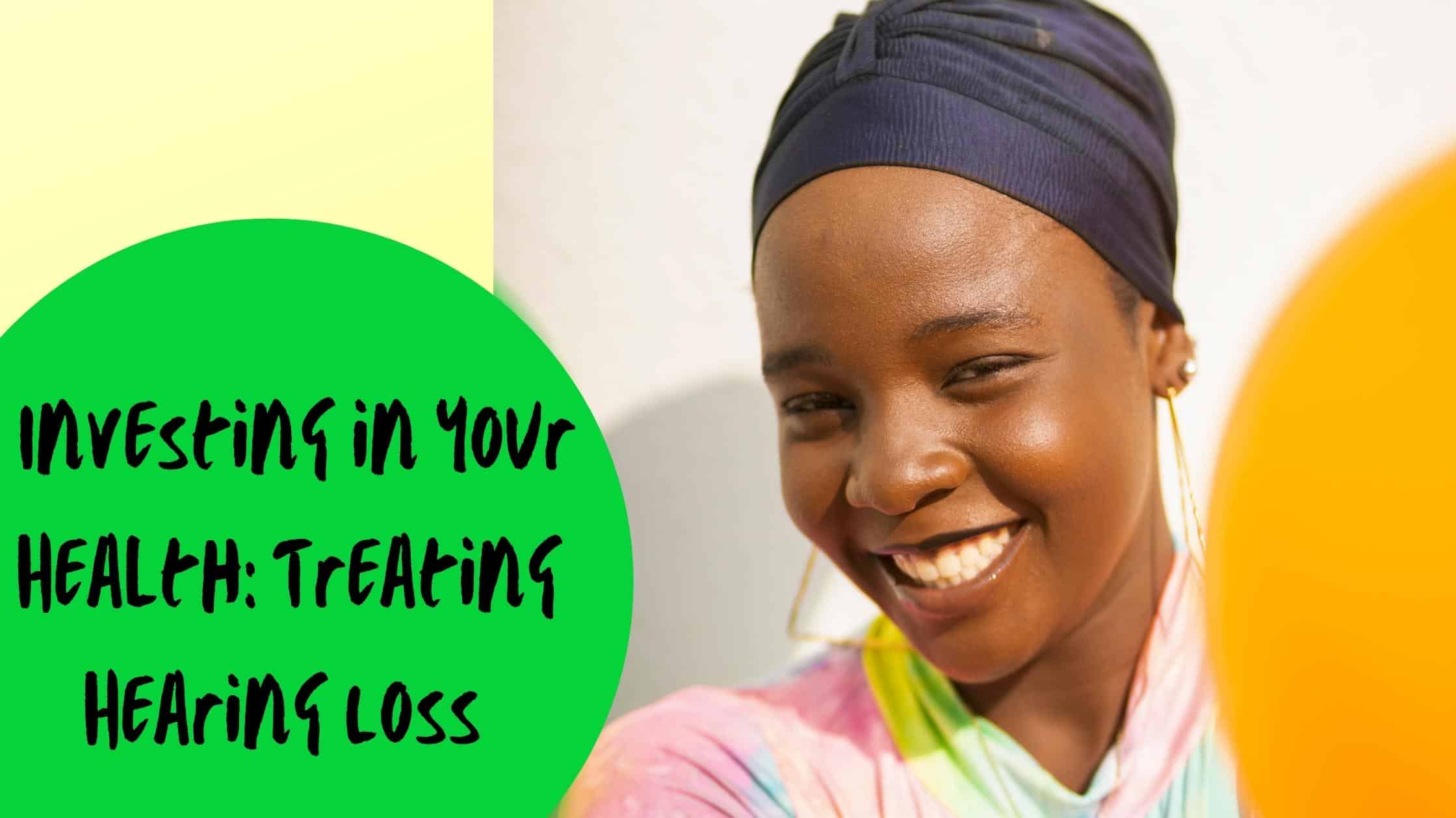 Investing in Your Health Treating Hearing Loss